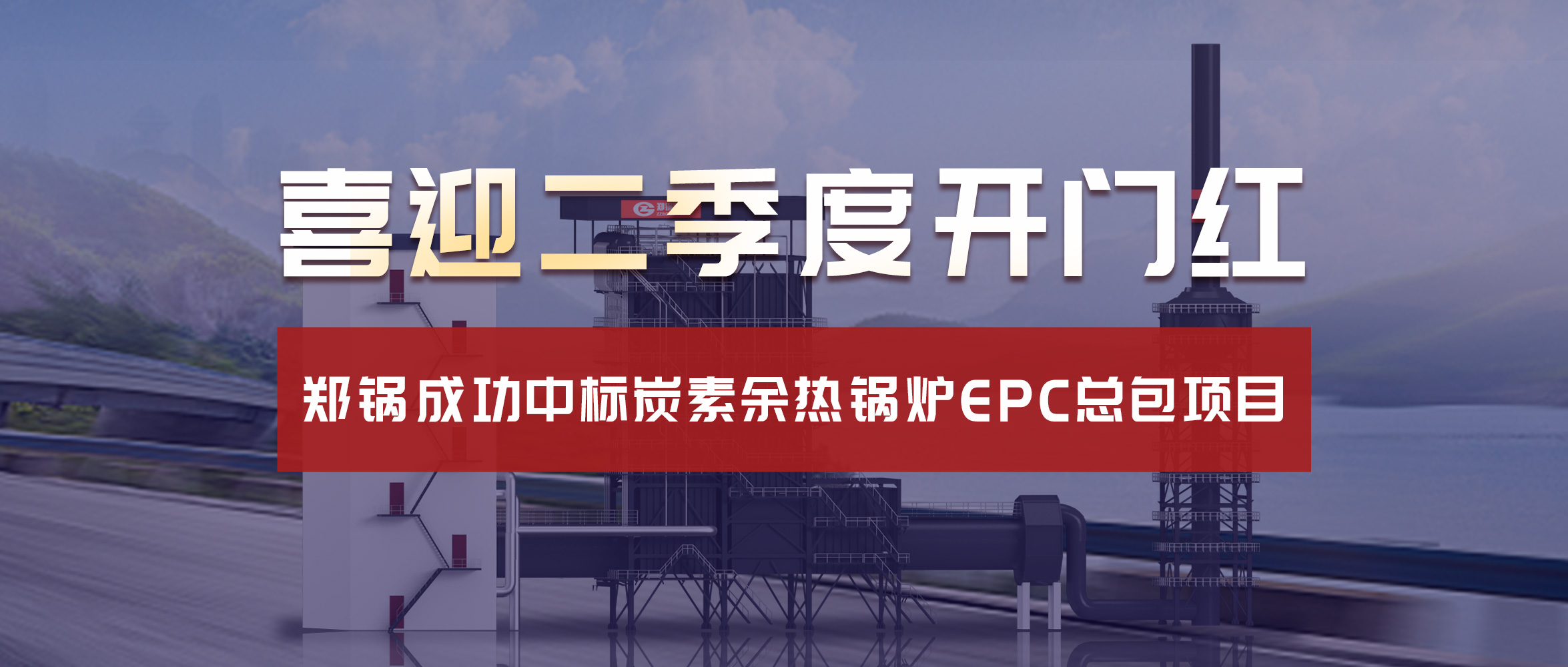喜迎二季度开门红！918博天堂乐成中标炭素余热锅炉EPC总包项目